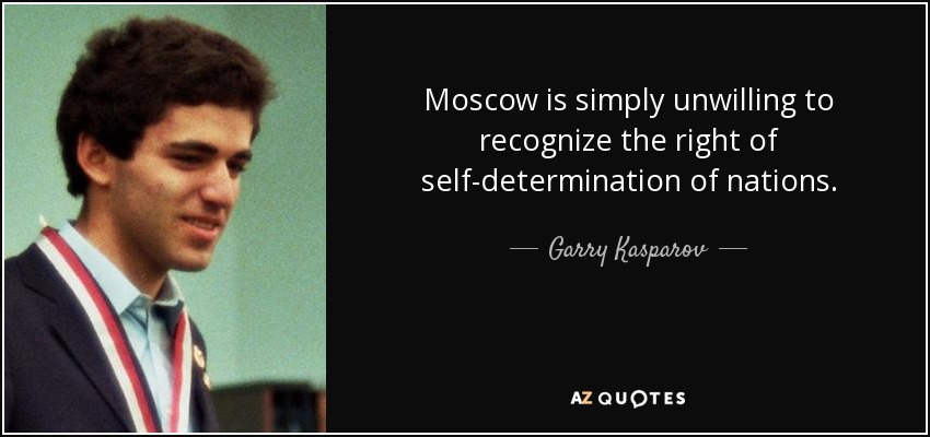 Moscow is simply unwilling to recognize the right of self-determination of nations. - Garry Kasparov