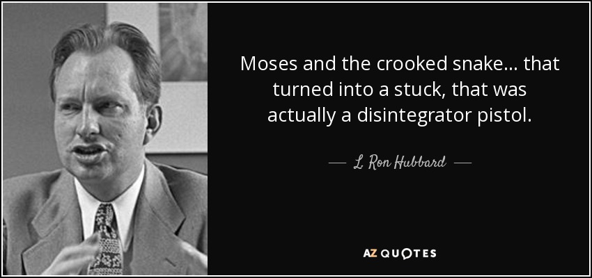 Moses and the crooked snake... that turned into a stuck, that was actually a disintegrator pistol. - L. Ron Hubbard