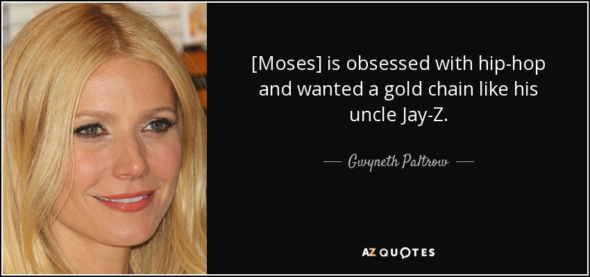 [Moses] is obsessed with hip-hop and wanted a gold chain like his uncle Jay-Z. - Gwyneth Paltrow