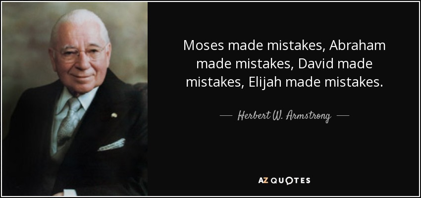 Moses made mistakes, Abraham made mistakes, David made mistakes, Elijah made mistakes. - Herbert W. Armstrong