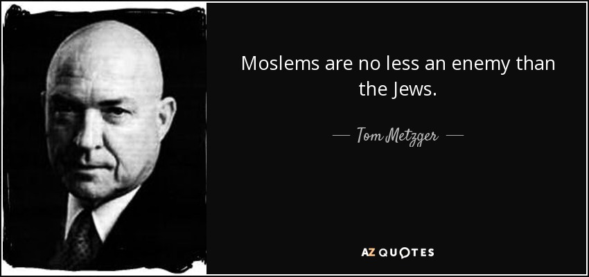 Moslems are no less an enemy than the Jews. - Tom Metzger