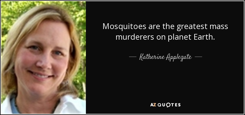 Mosquitoes are the greatest mass murderers on planet Earth. - Katherine Applegate