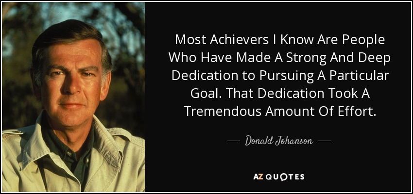 Most Achievers I Know Are People Who Have Made A Strong And Deep Dedication to Pursuing A Particular Goal. That Dedication Took A Tremendous Amount Of Effort. - Donald Johanson
