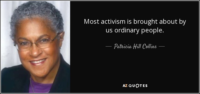 Most activism is brought about by us ordinary people. - Patricia Hill Collins