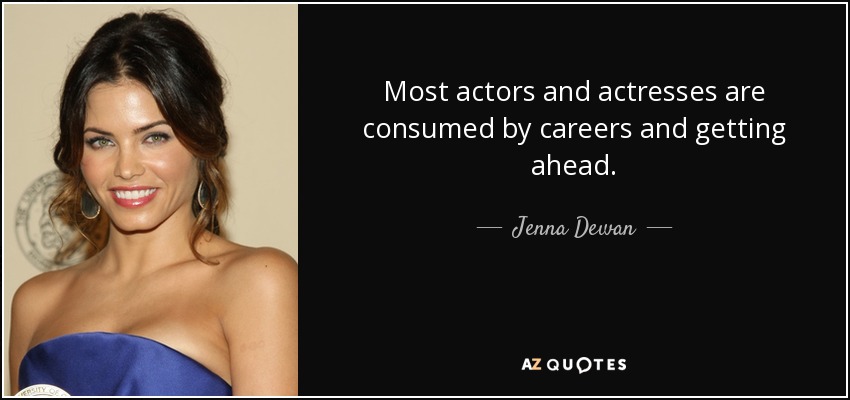 Most actors and actresses are consumed by careers and getting ahead. - Jenna Dewan