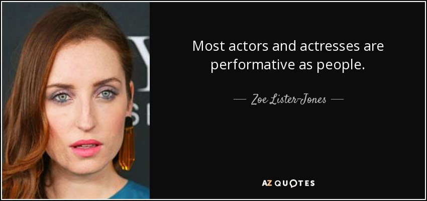 Most actors and actresses are performative as people. - Zoe Lister-Jones
