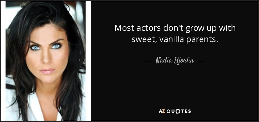 Most actors don't grow up with sweet, vanilla parents. - Nadia Bjorlin