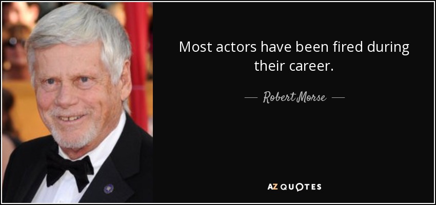 Most actors have been fired during their career. - Robert Morse