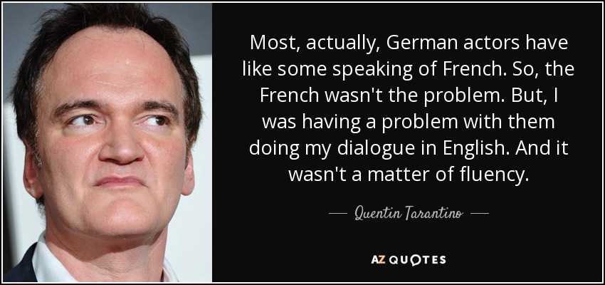 Most, actually, German actors have like some speaking of French. So, the French wasn't the problem. But, I was having a problem with them doing my dialogue in English. And it wasn't a matter of fluency. - Quentin Tarantino