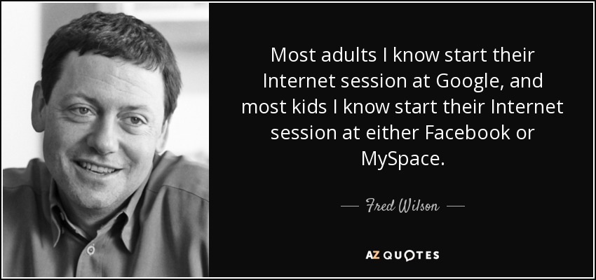 Most adults I know start their Internet session at Google, and most kids I know start their Internet session at either Facebook or MySpace. - Fred Wilson