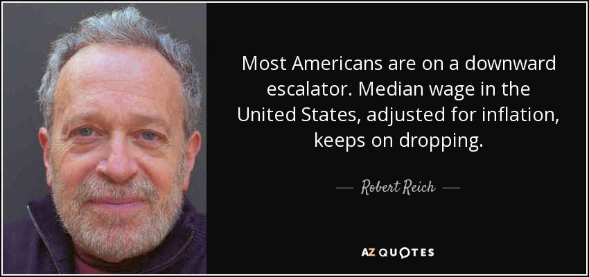 Most Americans are on a downward escalator. Median wage in the United States, adjusted for inflation, keeps on dropping. - Robert Reich