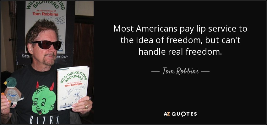 Most Americans pay lip service to the idea of freedom, but can't handle real freedom. - Tom Robbins