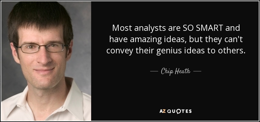Most analysts are SO SMART and have amazing ideas, but they can't convey their genius ideas to others. - Chip Heath