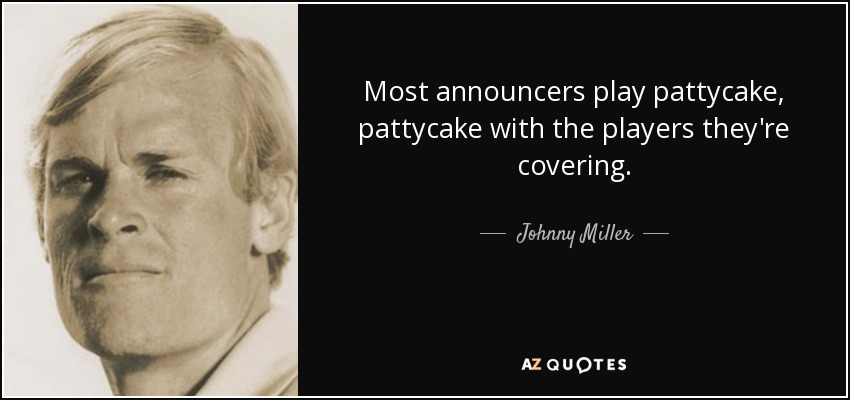 Most announcers play pattycake, pattycake with the players they're covering. - Johnny Miller