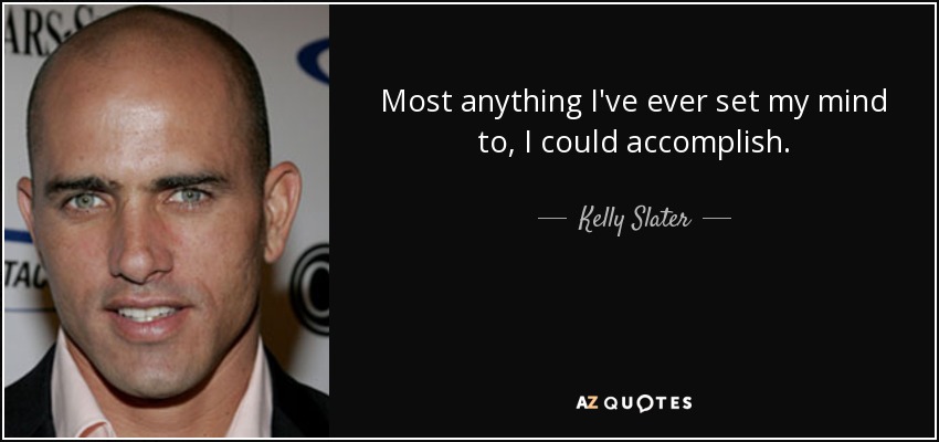 Most anything I've ever set my mind to, I could accomplish. - Kelly Slater