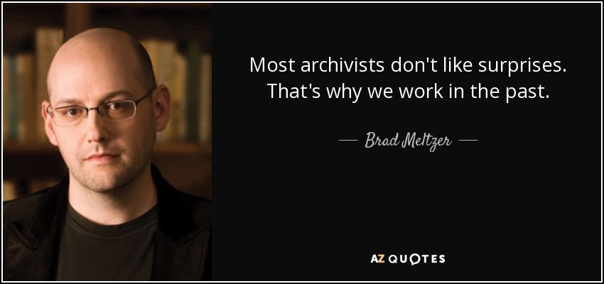 Most archivists don't like surprises. That's why we work in the past. - Brad Meltzer