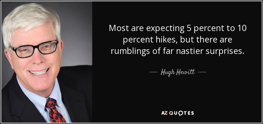 Most are expecting 5 percent to 10 percent hikes, but there are rumblings of far nastier surprises. - Hugh Hewitt