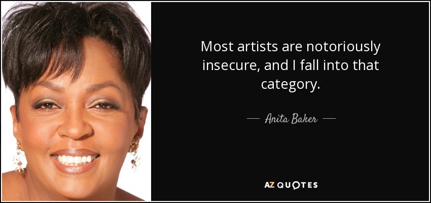 Most artists are notoriously insecure, and I fall into that category. - Anita Baker