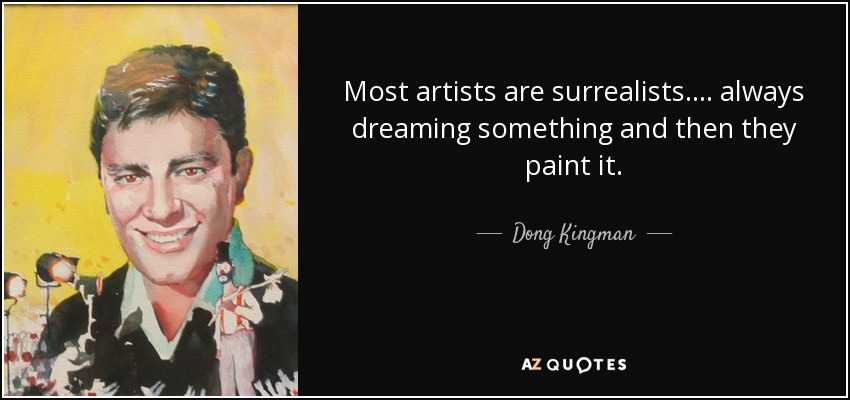 Most artists are surrealists. ... always dreaming something and then they paint it. - Dong Kingman