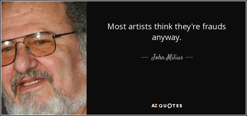 Most artists think they're frauds anyway. - John Milius