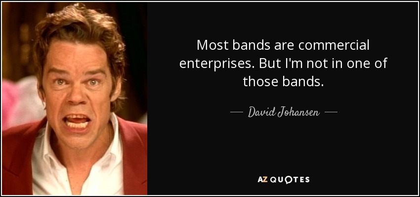 Most bands are commercial enterprises. But I'm not in one of those bands. - David Johansen