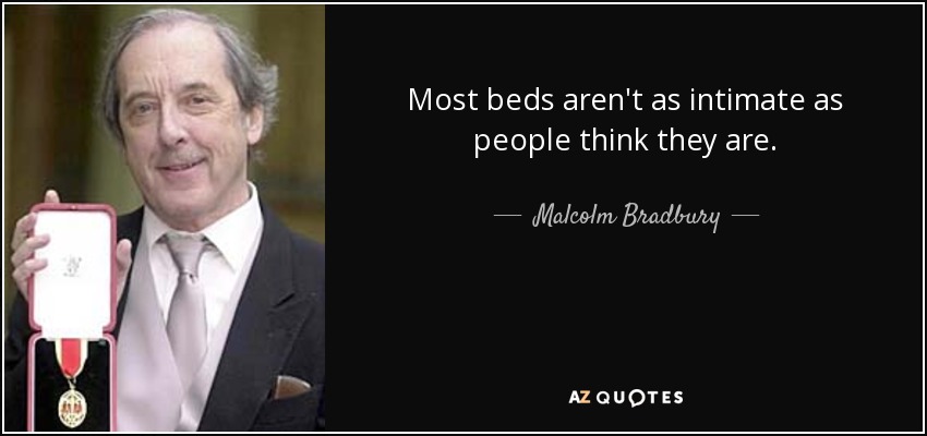 Most beds aren't as intimate as people think they are. - Malcolm Bradbury