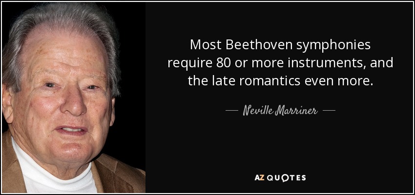 Most Beethoven symphonies require 80 or more instruments, and the late romantics even more. - Neville Marriner