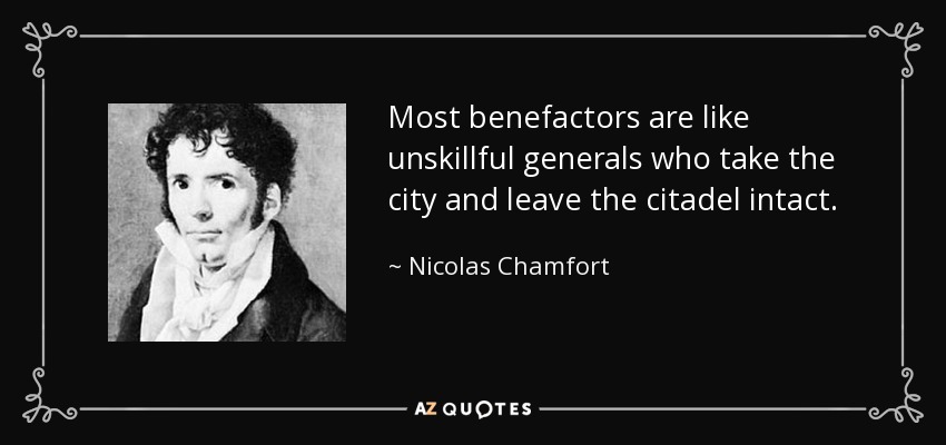 Most benefactors are like unskillful generals who take the city and leave the citadel intact. - Nicolas Chamfort