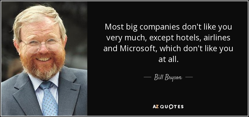 Most big companies don't like you very much, except hotels, airlines and Microsoft, which don't like you at all. - Bill Bryson