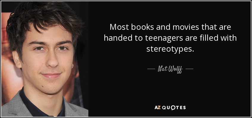 Most books and movies that are handed to teenagers are filled with stereotypes. - Nat Wolff