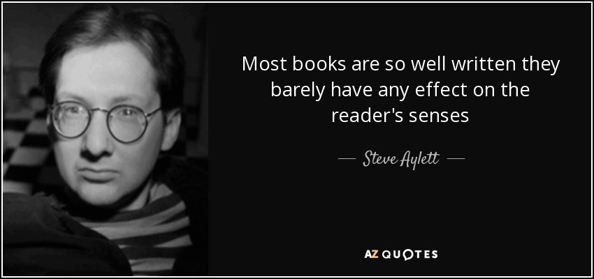 Most books are so well written they barely have any effect on the reader's senses - Steve Aylett