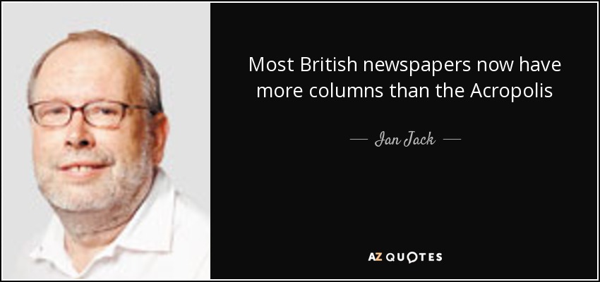 Most British newspapers now have more columns than the Acropolis - Ian Jack