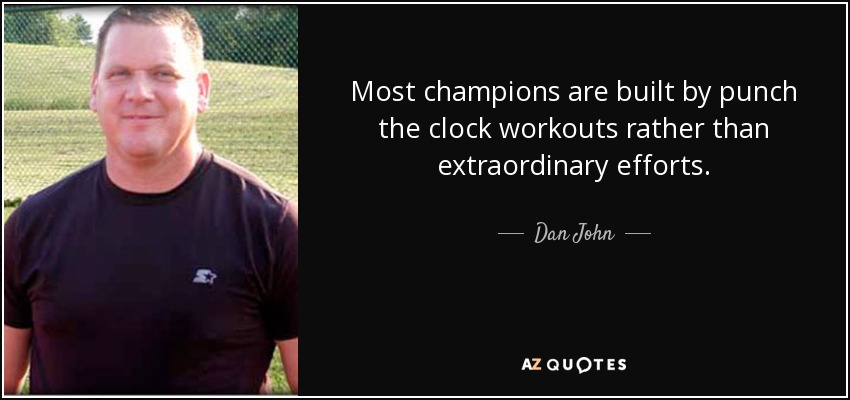 Most champions are built by punch the clock workouts rather than extraordinary efforts. - Dan John