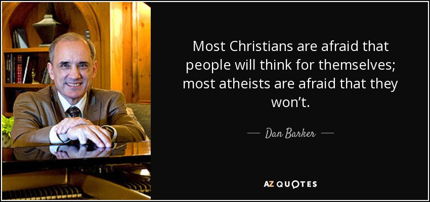 Most Christians are afraid that people will think for themselves; most atheists are afraid that they won’t. - Dan Barker