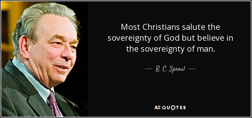 Most Christians salute the sovereignty of God but believe in the sovereignty of man. - R. C. Sproul