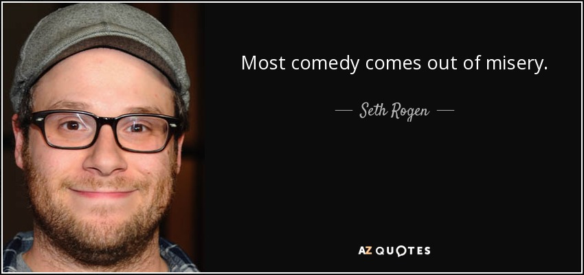 Most comedy comes out of misery. - Seth Rogen
