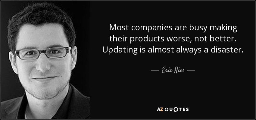 Most companies are busy making their products worse, not better. Updating is almost always a disaster. - Eric Ries