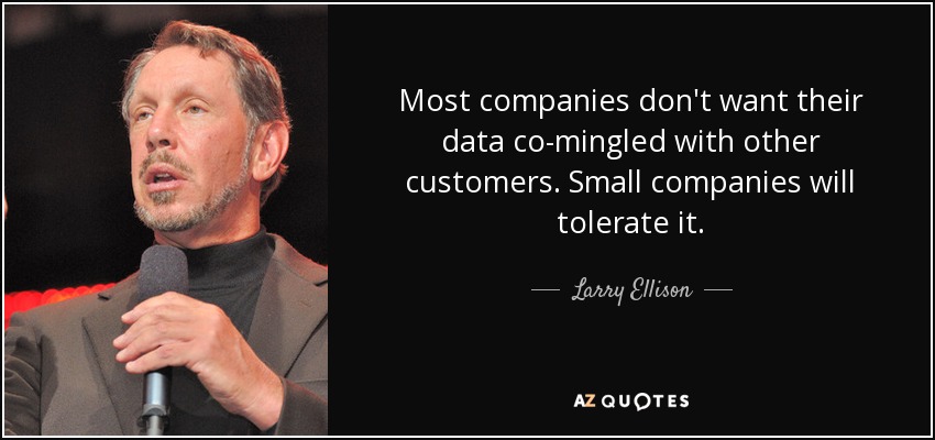 Most companies don't want their data co-mingled with other customers. Small companies will tolerate it. - Larry Ellison