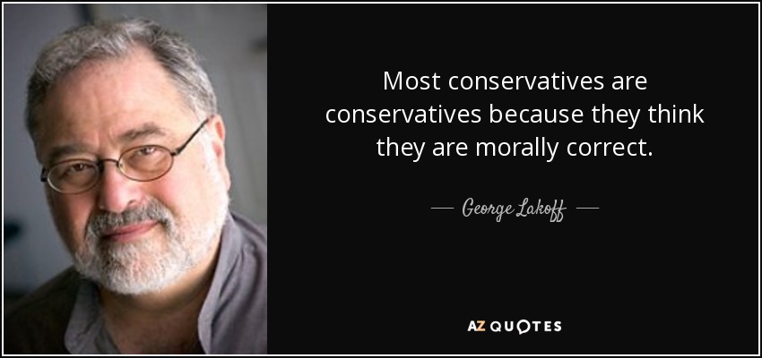 Most conservatives are conservatives because they think they are morally correct. - George Lakoff