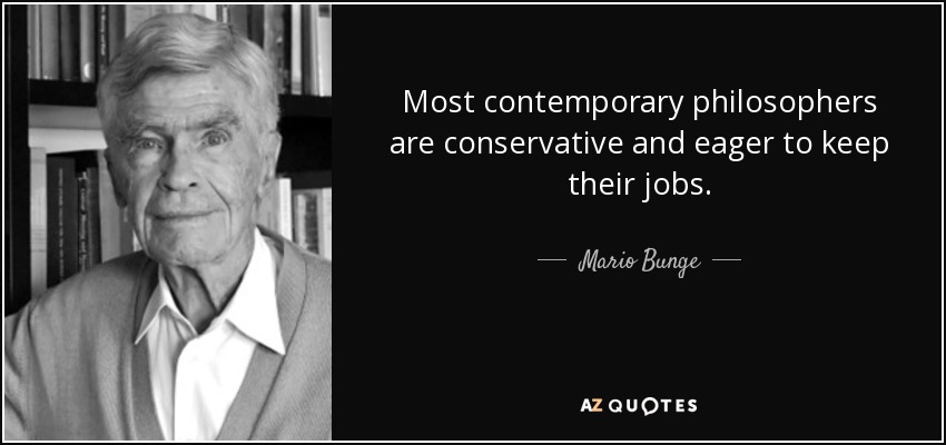 Most contemporary philosophers are conservative and eager to keep their jobs. - Mario Bunge