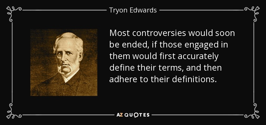 Most controversies would soon be ended, if those engaged in them would first accurately define their terms, and then adhere to their definitions. - Tryon Edwards