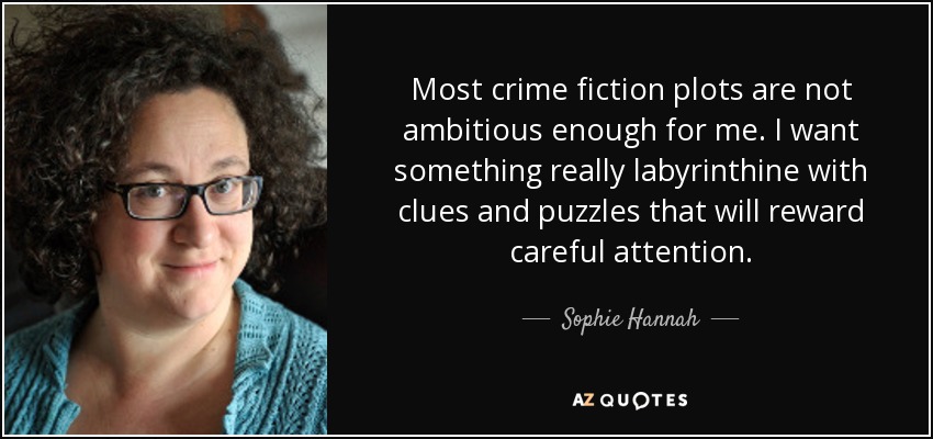 Most crime fiction plots are not ambitious enough for me. I want something really labyrinthine with clues and puzzles that will reward careful attention. - Sophie Hannah
