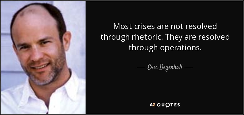 Most crises are not resolved through rhetoric. They are resolved through operations. - Eric Dezenhall