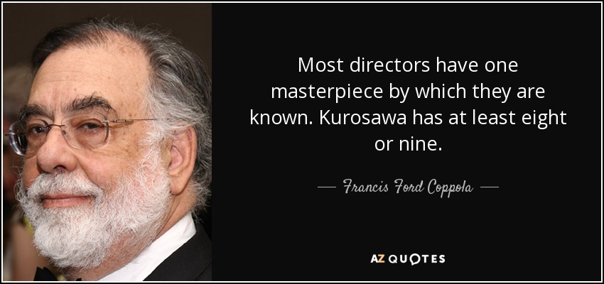 Most directors have one masterpiece by which they are known. Kurosawa has at least eight or nine. - Francis Ford Coppola