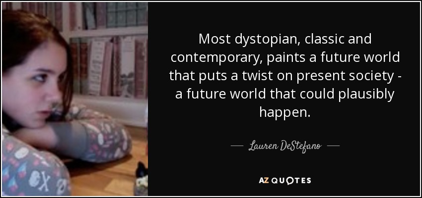 Most dystopian, classic and contemporary, paints a future world that puts a twist on present society - a future world that could plausibly happen. - Lauren DeStefano