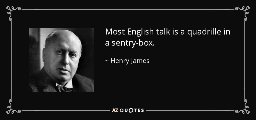 Most English talk is a quadrille in a sentry-box. - Henry James
