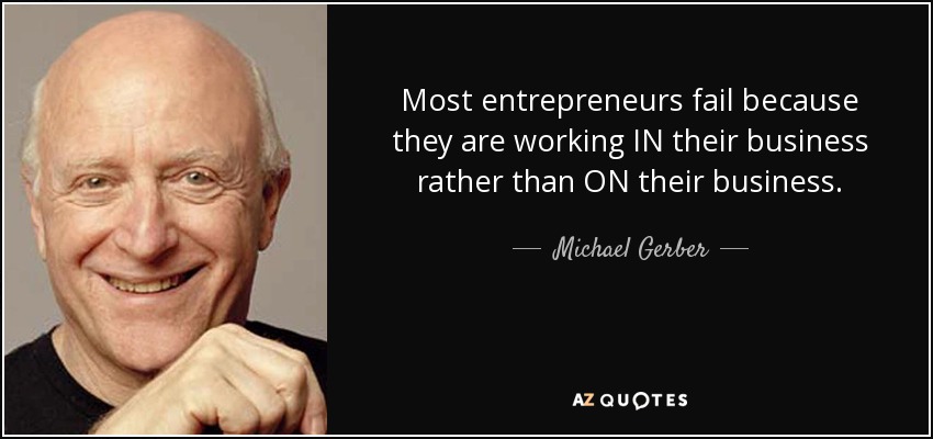 Most entrepreneurs fail because they are working IN their business rather than ON their business. - Michael Gerber
