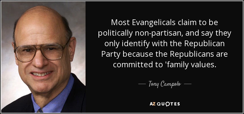 Most Evangelicals claim to be politically non-partisan, and say they only identify with the Republican Party because the Republicans are committed to 'family values. - Tony Campolo