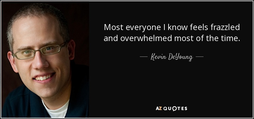Most everyone I know feels frazzled and overwhelmed most of the time. - Kevin DeYoung