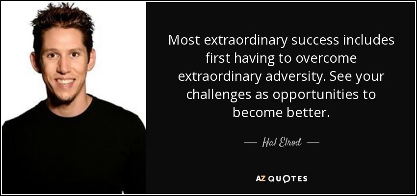 Most extraordinary success includes first having to overcome extraordinary adversity. See your challenges as opportunities to become better. - Hal Elrod